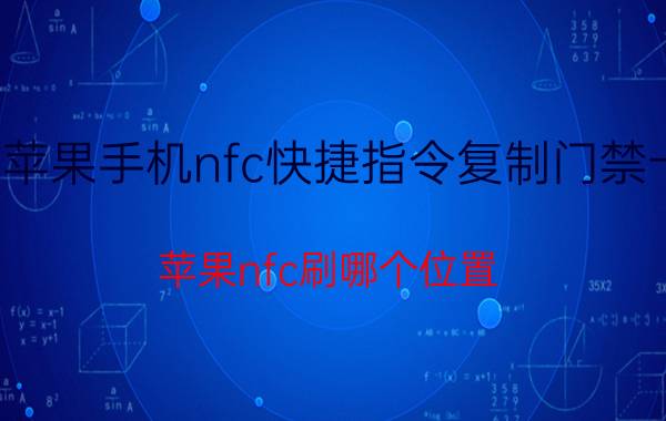 苹果手机nfc快捷指令复制门禁卡 苹果nfc刷哪个位置？